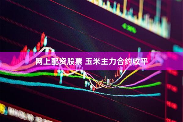 网上配资股票 玉米主力合约收平