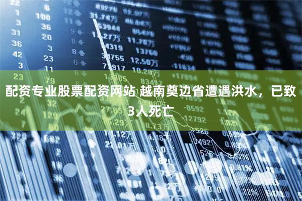 配资专业股票配资网站 越南奠边省遭遇洪水，已致3人死亡
