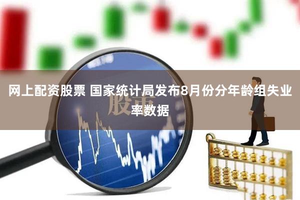 网上配资股票 国家统计局发布8月份分年龄组失业率数据