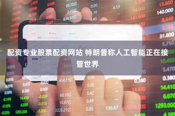 配资专业股票配资网站 特朗普称人工智能正在接管世界