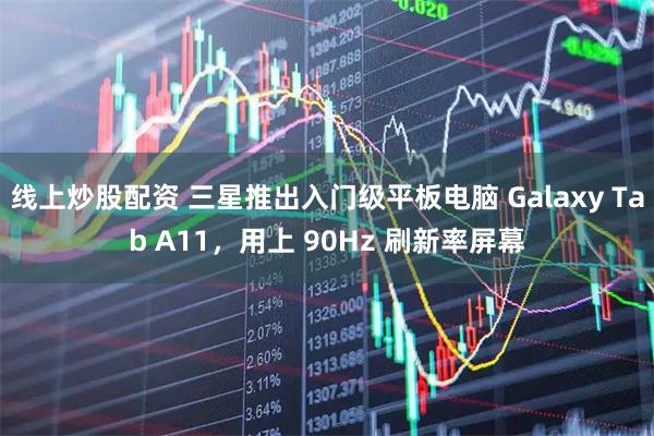 线上炒股配资 三星推出入门级平板电脑 Galaxy Tab A11，用上 90Hz 刷新率屏幕