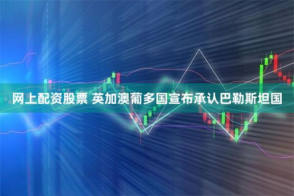 网上配资股票 英加澳葡多国宣布承认巴勒斯坦国